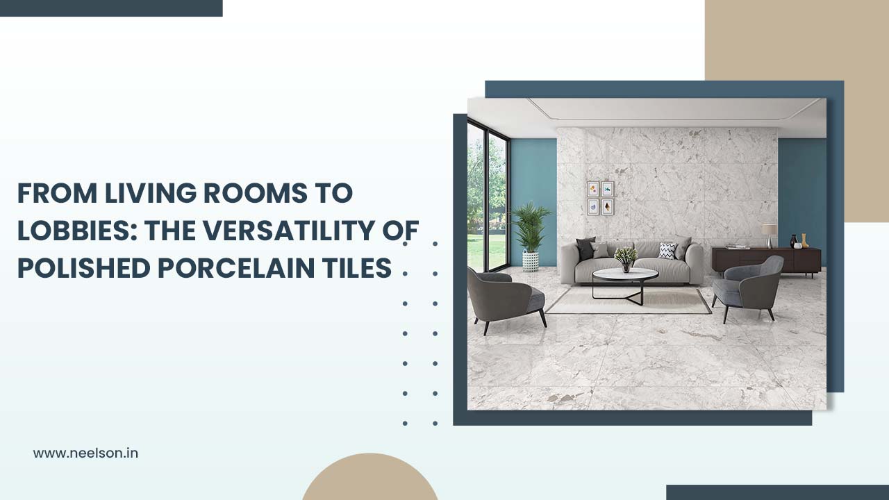 Living Rooms to Lobbies: The Versatility of Polished Porcelain Tiles Living Rooms to Lobbies: The Versatility of Polished Porcelain Tiles